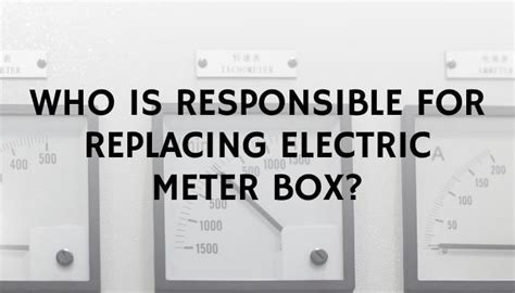 who is responsible for the electric meter box|replacing a meter box.